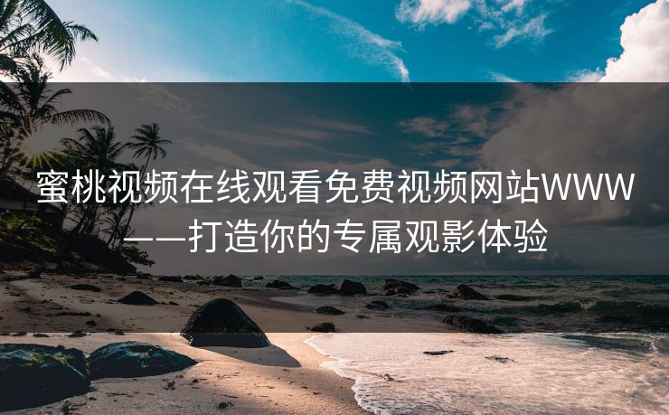 蜜桃视频在线观看免费视频网站WWW——打造你的专属观影体验
