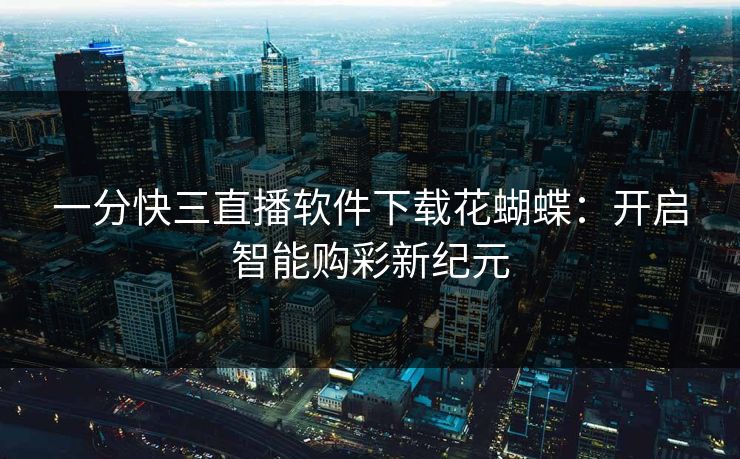 一分快三直播软件下载花蝴蝶：开启智能购彩新纪元