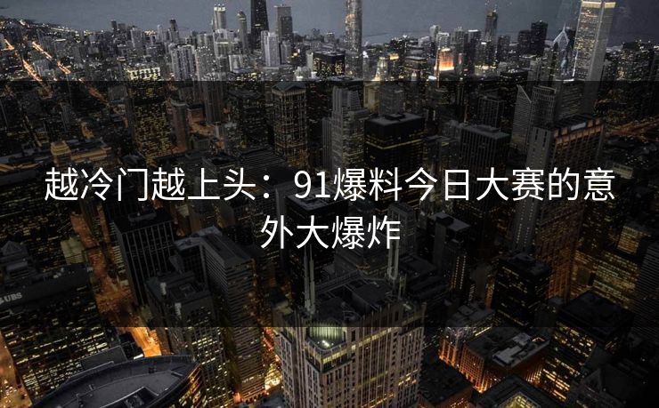 越冷门越上头:91爆料今日大赛的意外大爆炸